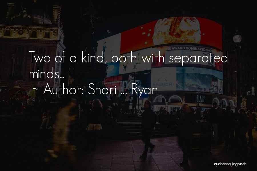 Shari J. Ryan Quotes: Two Of A Kind, Both With Separated Minds...