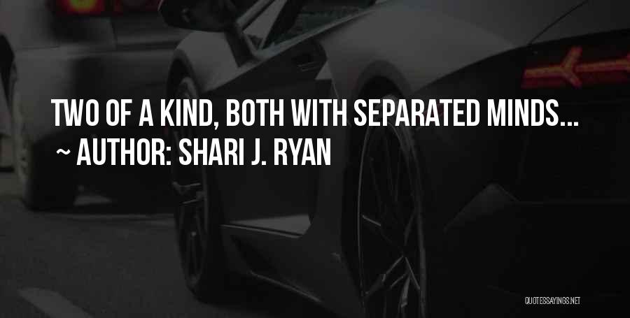 Shari J. Ryan Quotes: Two Of A Kind, Both With Separated Minds...