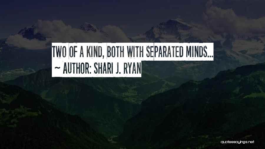 Shari J. Ryan Quotes: Two Of A Kind, Both With Separated Minds...