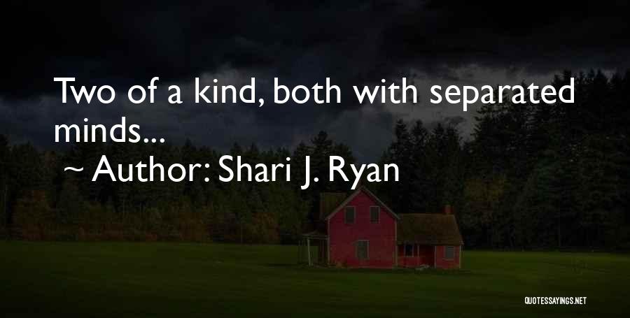 Shari J. Ryan Quotes: Two Of A Kind, Both With Separated Minds...