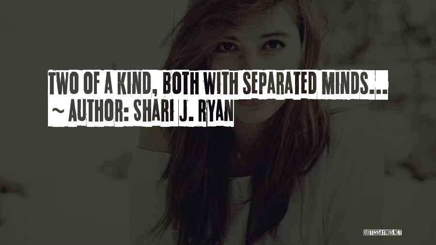 Shari J. Ryan Quotes: Two Of A Kind, Both With Separated Minds...