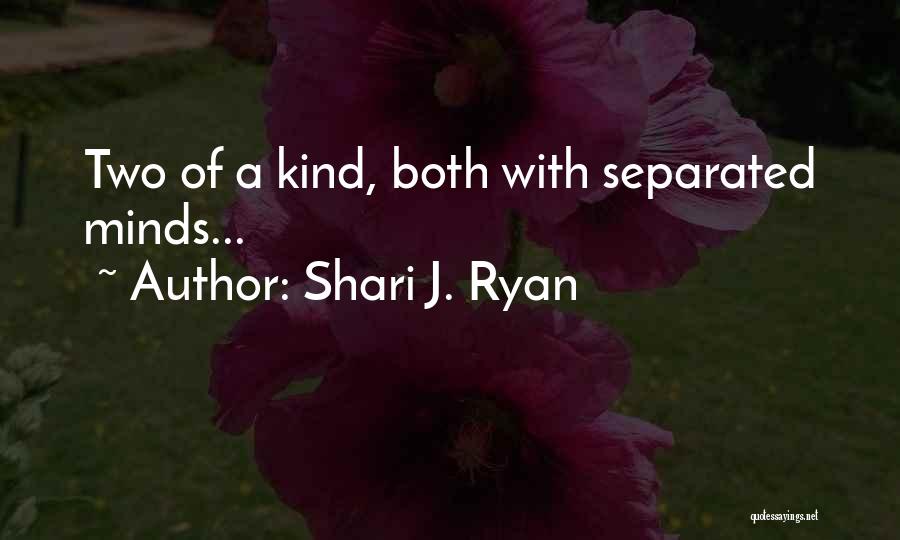 Shari J. Ryan Quotes: Two Of A Kind, Both With Separated Minds...