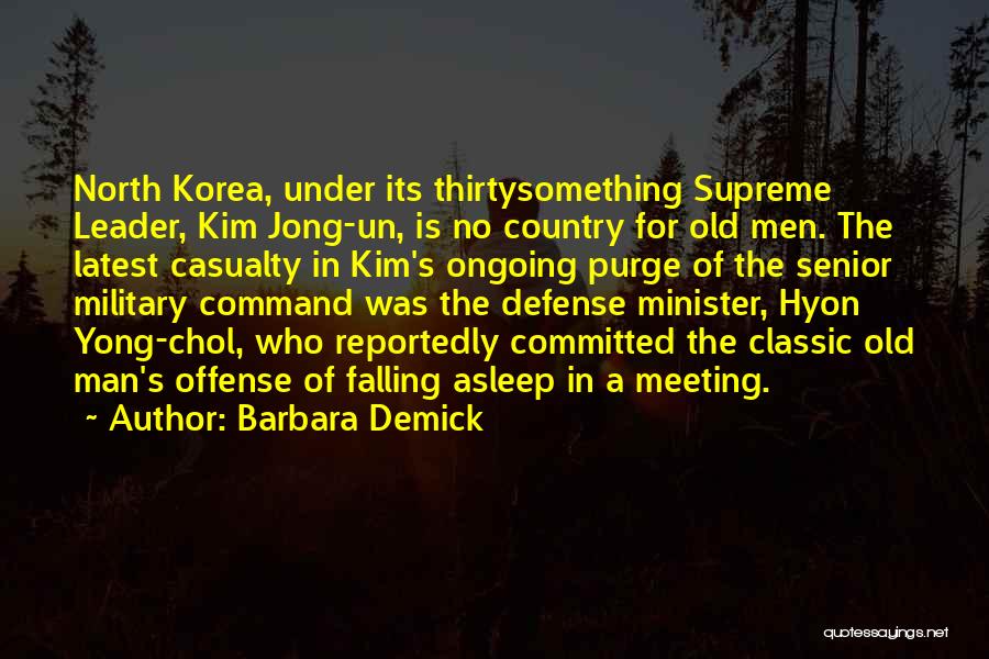 Barbara Demick Quotes: North Korea, Under Its Thirtysomething Supreme Leader, Kim Jong-un, Is No Country For Old Men. The Latest Casualty In Kim's