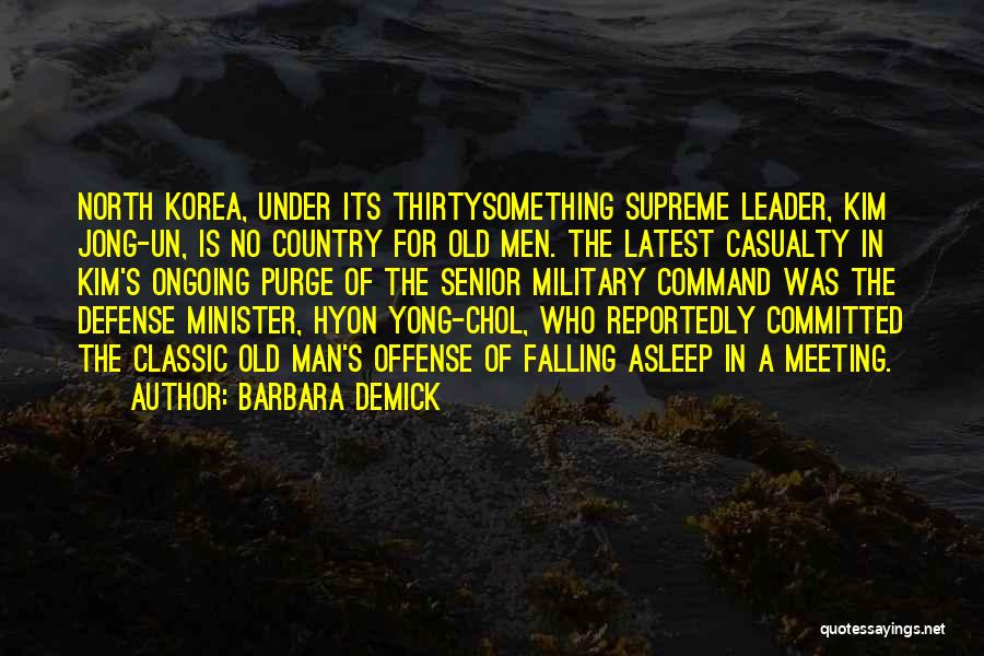 Barbara Demick Quotes: North Korea, Under Its Thirtysomething Supreme Leader, Kim Jong-un, Is No Country For Old Men. The Latest Casualty In Kim's