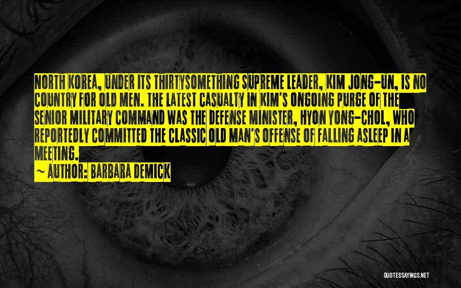Barbara Demick Quotes: North Korea, Under Its Thirtysomething Supreme Leader, Kim Jong-un, Is No Country For Old Men. The Latest Casualty In Kim's
