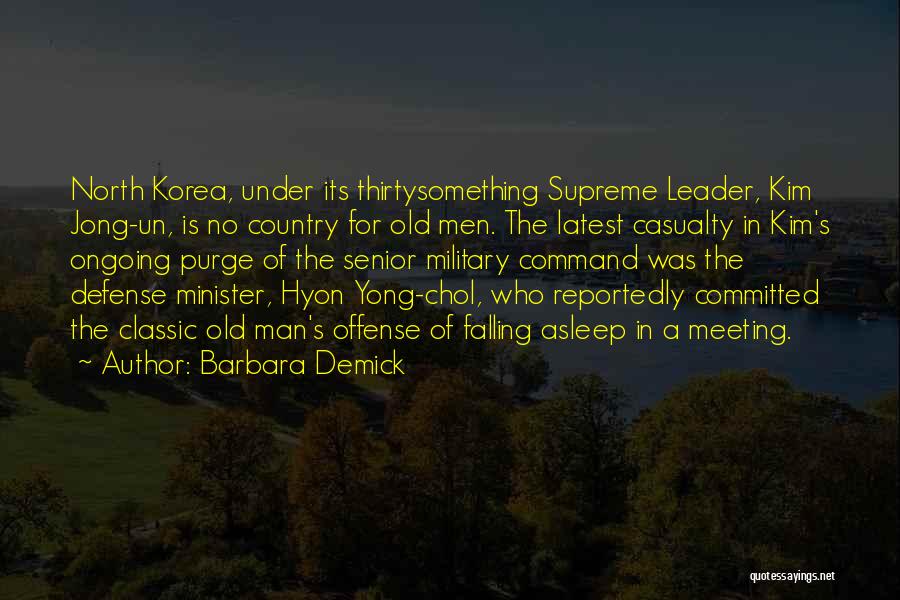 Barbara Demick Quotes: North Korea, Under Its Thirtysomething Supreme Leader, Kim Jong-un, Is No Country For Old Men. The Latest Casualty In Kim's