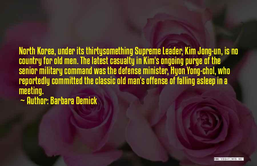 Barbara Demick Quotes: North Korea, Under Its Thirtysomething Supreme Leader, Kim Jong-un, Is No Country For Old Men. The Latest Casualty In Kim's