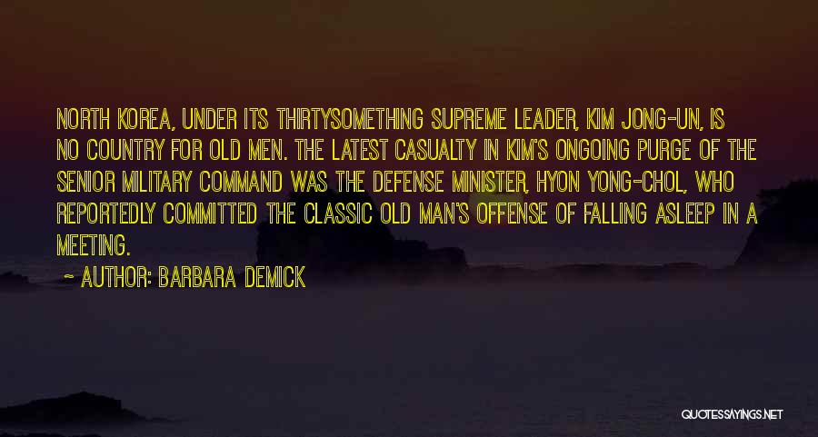 Barbara Demick Quotes: North Korea, Under Its Thirtysomething Supreme Leader, Kim Jong-un, Is No Country For Old Men. The Latest Casualty In Kim's