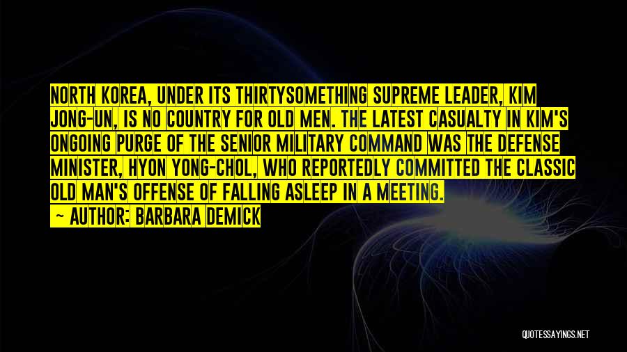 Barbara Demick Quotes: North Korea, Under Its Thirtysomething Supreme Leader, Kim Jong-un, Is No Country For Old Men. The Latest Casualty In Kim's