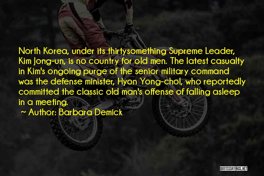 Barbara Demick Quotes: North Korea, Under Its Thirtysomething Supreme Leader, Kim Jong-un, Is No Country For Old Men. The Latest Casualty In Kim's
