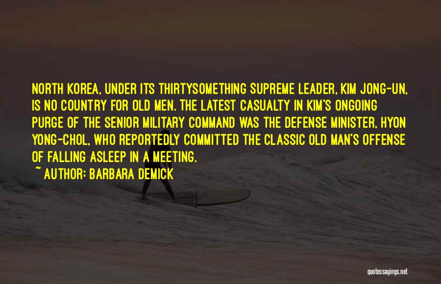 Barbara Demick Quotes: North Korea, Under Its Thirtysomething Supreme Leader, Kim Jong-un, Is No Country For Old Men. The Latest Casualty In Kim's