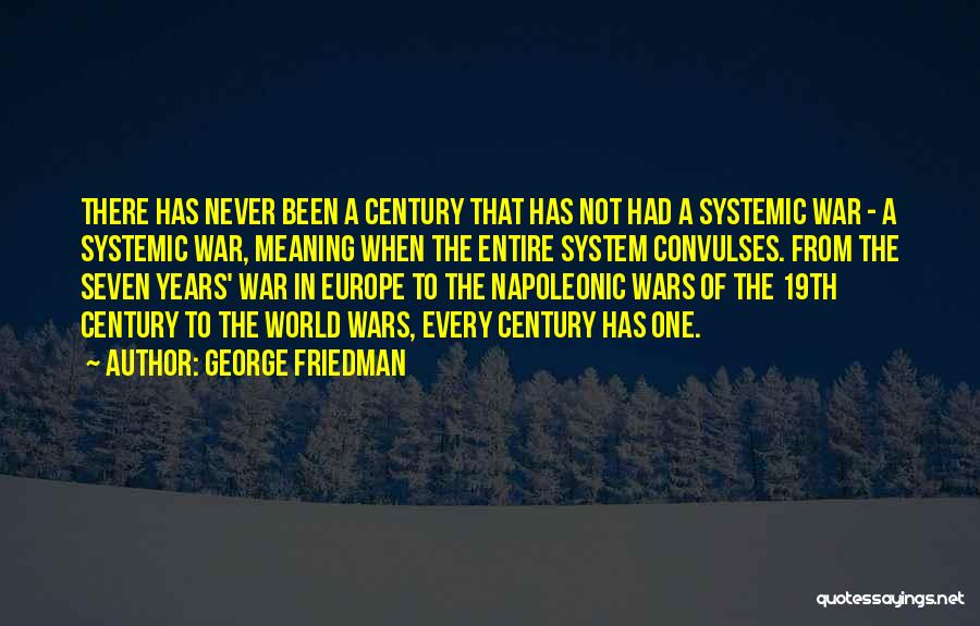 George Friedman Quotes: There Has Never Been A Century That Has Not Had A Systemic War - A Systemic War, Meaning When The