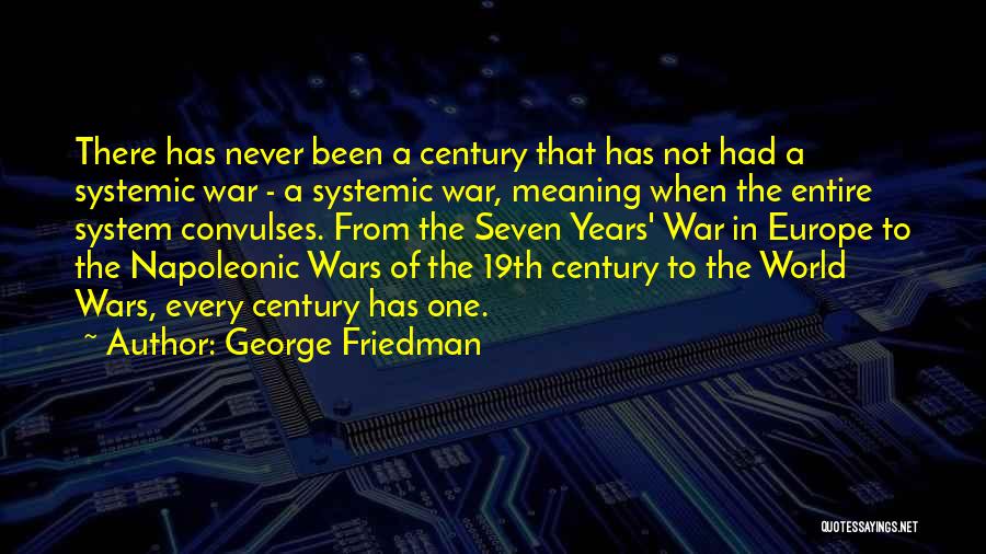 George Friedman Quotes: There Has Never Been A Century That Has Not Had A Systemic War - A Systemic War, Meaning When The