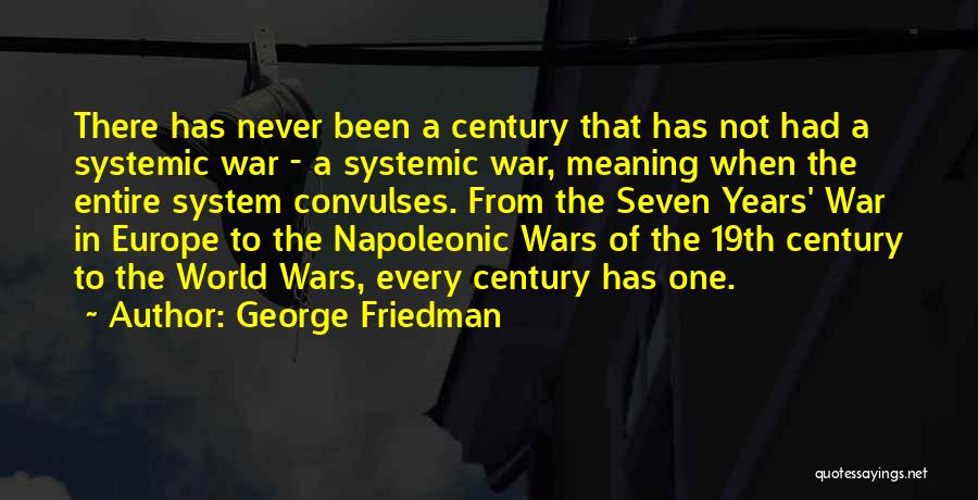 George Friedman Quotes: There Has Never Been A Century That Has Not Had A Systemic War - A Systemic War, Meaning When The