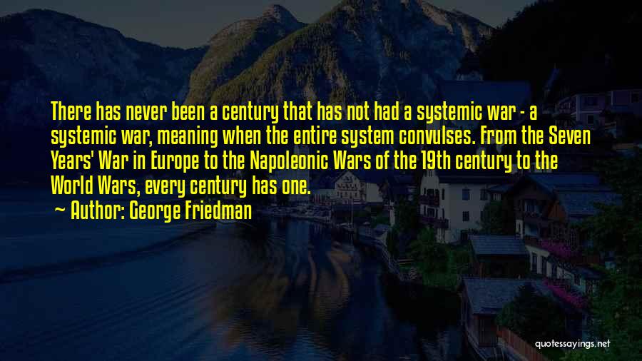 George Friedman Quotes: There Has Never Been A Century That Has Not Had A Systemic War - A Systemic War, Meaning When The