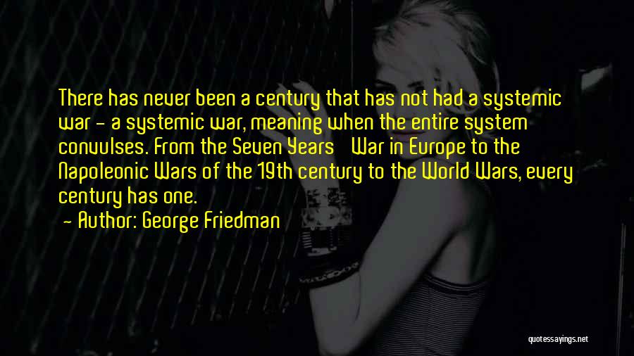 George Friedman Quotes: There Has Never Been A Century That Has Not Had A Systemic War - A Systemic War, Meaning When The