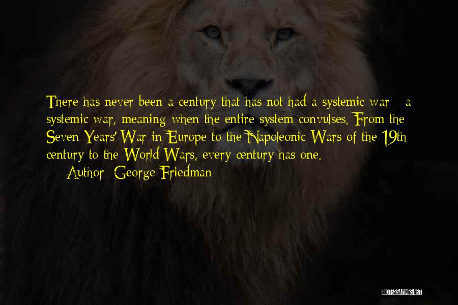 George Friedman Quotes: There Has Never Been A Century That Has Not Had A Systemic War - A Systemic War, Meaning When The