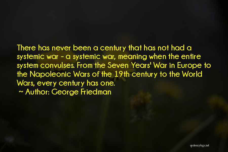 George Friedman Quotes: There Has Never Been A Century That Has Not Had A Systemic War - A Systemic War, Meaning When The