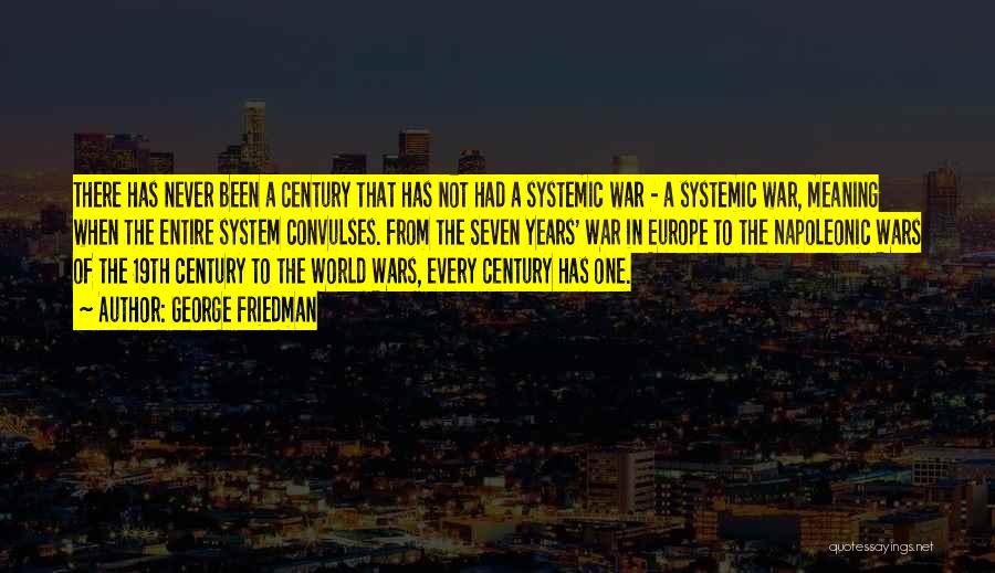 George Friedman Quotes: There Has Never Been A Century That Has Not Had A Systemic War - A Systemic War, Meaning When The