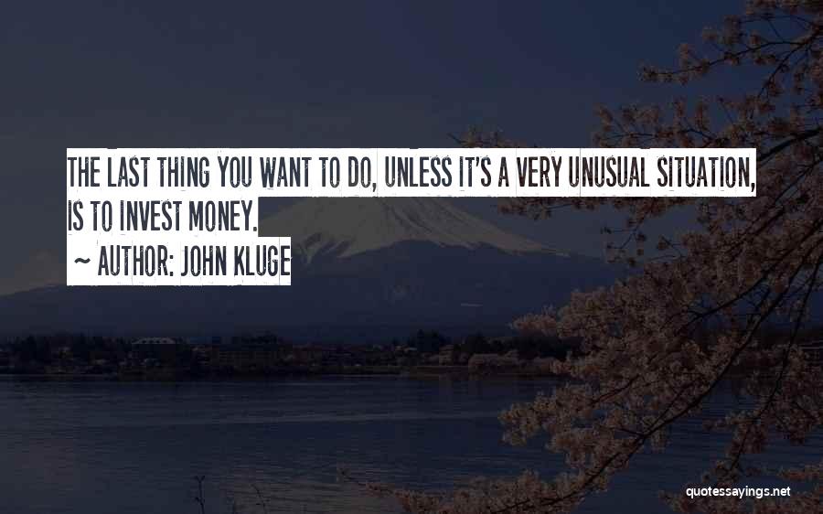 John Kluge Quotes: The Last Thing You Want To Do, Unless It's A Very Unusual Situation, Is To Invest Money.