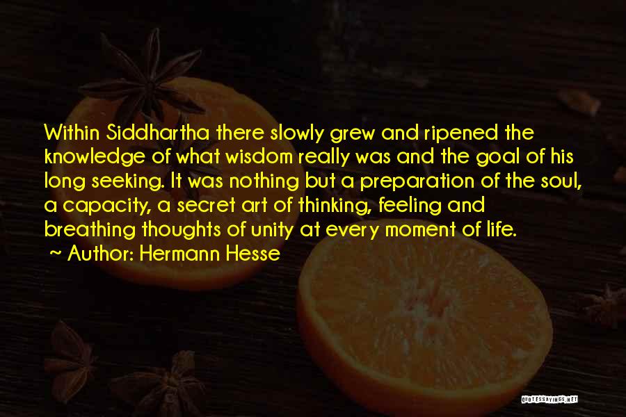 Hermann Hesse Quotes: Within Siddhartha There Slowly Grew And Ripened The Knowledge Of What Wisdom Really Was And The Goal Of His Long