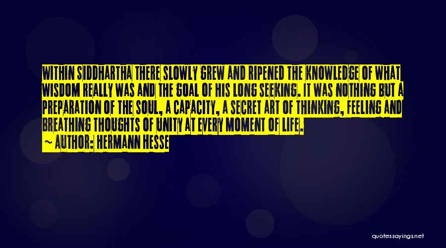 Hermann Hesse Quotes: Within Siddhartha There Slowly Grew And Ripened The Knowledge Of What Wisdom Really Was And The Goal Of His Long