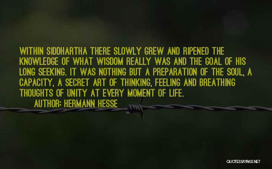 Hermann Hesse Quotes: Within Siddhartha There Slowly Grew And Ripened The Knowledge Of What Wisdom Really Was And The Goal Of His Long