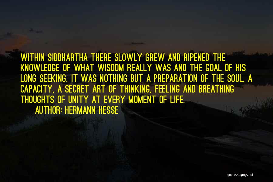 Hermann Hesse Quotes: Within Siddhartha There Slowly Grew And Ripened The Knowledge Of What Wisdom Really Was And The Goal Of His Long