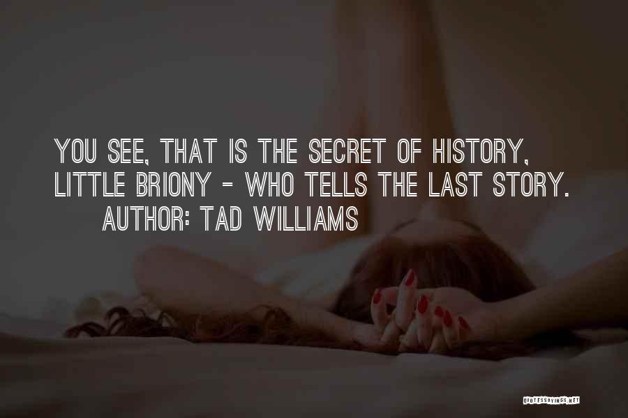 Tad Williams Quotes: You See, That Is The Secret Of History, Little Briony - Who Tells The Last Story.