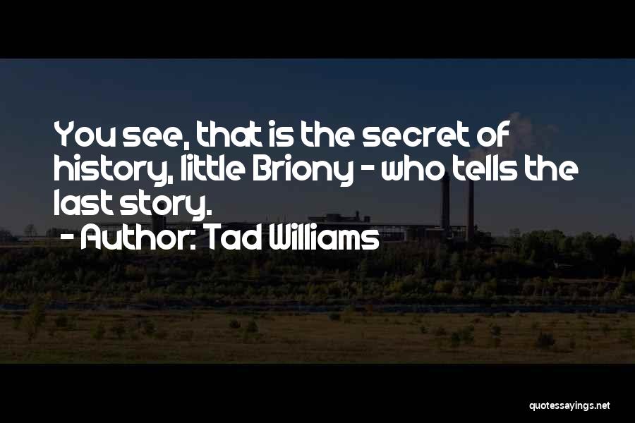 Tad Williams Quotes: You See, That Is The Secret Of History, Little Briony - Who Tells The Last Story.