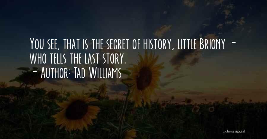 Tad Williams Quotes: You See, That Is The Secret Of History, Little Briony - Who Tells The Last Story.