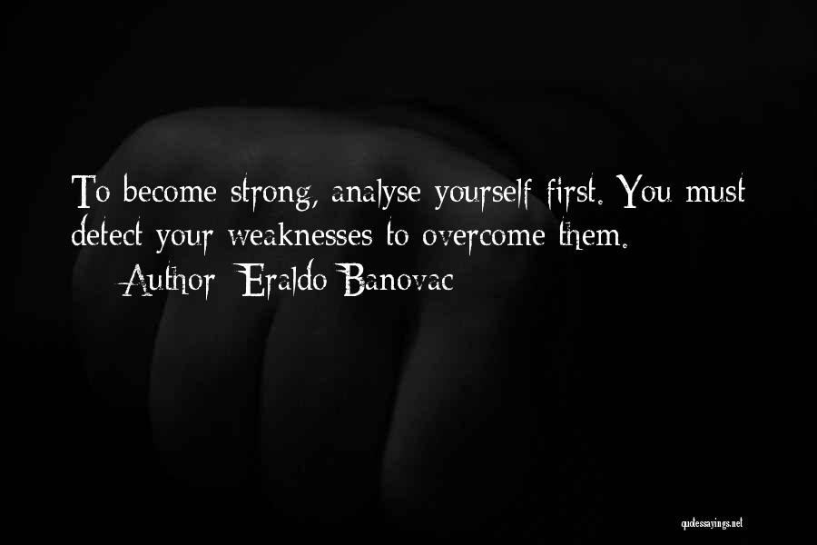 Eraldo Banovac Quotes: To Become Strong, Analyse Yourself First. You Must Detect Your Weaknesses To Overcome Them.