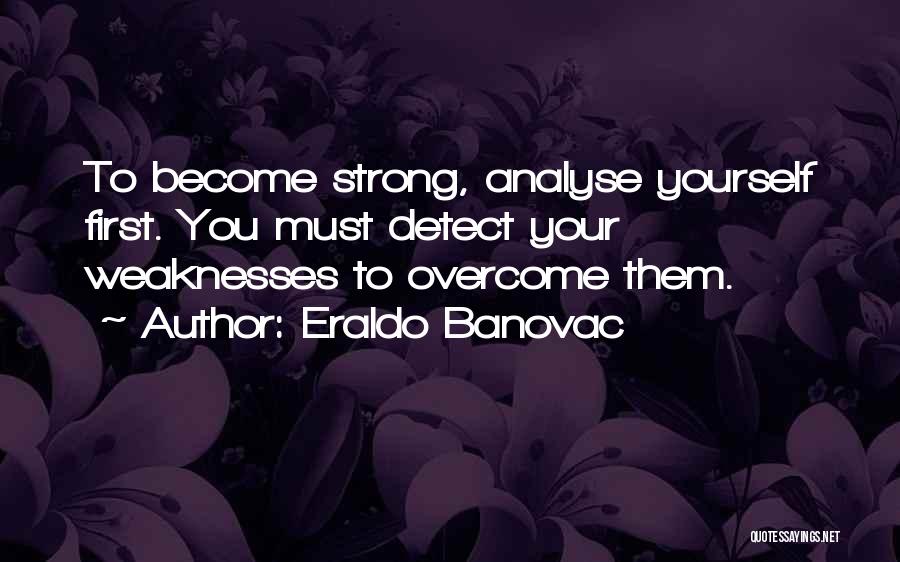 Eraldo Banovac Quotes: To Become Strong, Analyse Yourself First. You Must Detect Your Weaknesses To Overcome Them.