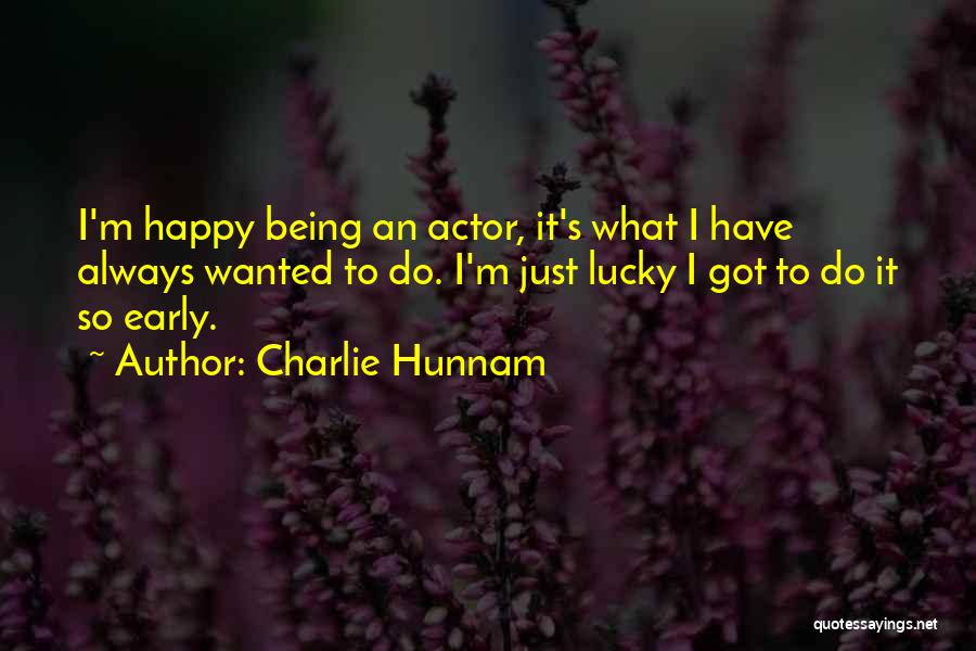 Charlie Hunnam Quotes: I'm Happy Being An Actor, It's What I Have Always Wanted To Do. I'm Just Lucky I Got To Do