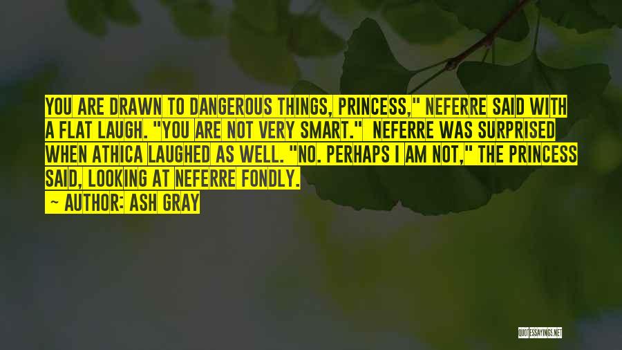 Ash Gray Quotes: You Are Drawn To Dangerous Things, Princess, Neferre Said With A Flat Laugh. You Are Not Very Smart. Neferre Was