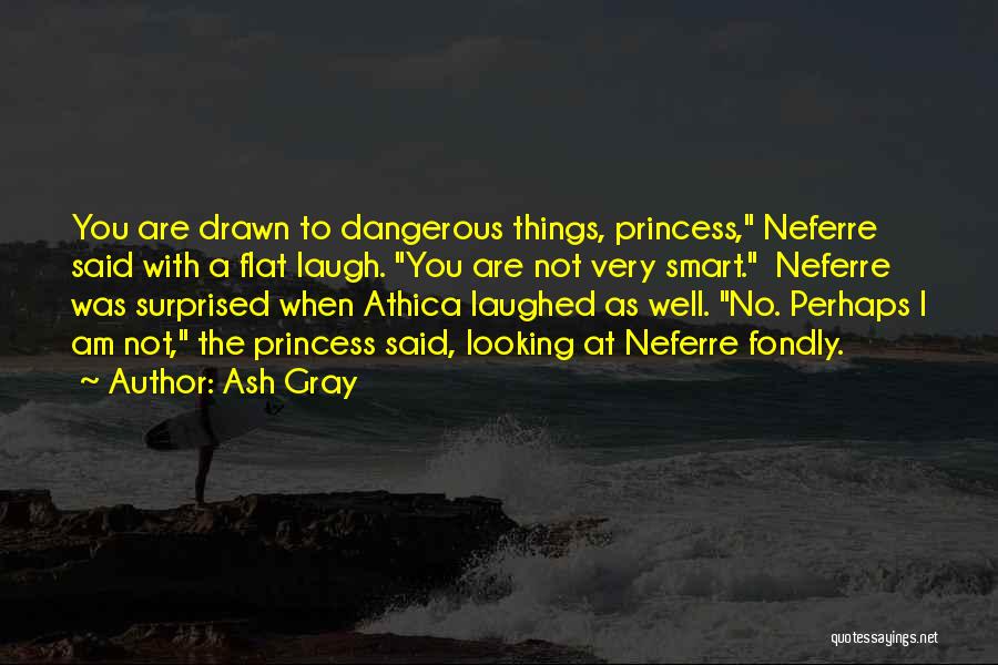 Ash Gray Quotes: You Are Drawn To Dangerous Things, Princess, Neferre Said With A Flat Laugh. You Are Not Very Smart. Neferre Was