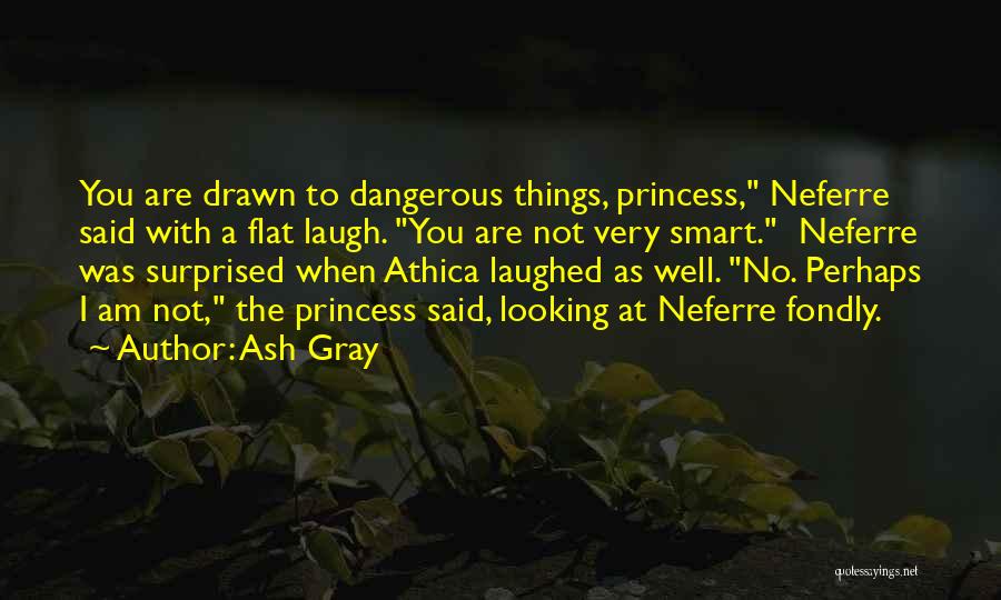 Ash Gray Quotes: You Are Drawn To Dangerous Things, Princess, Neferre Said With A Flat Laugh. You Are Not Very Smart. Neferre Was