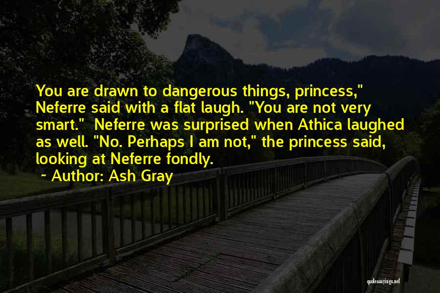 Ash Gray Quotes: You Are Drawn To Dangerous Things, Princess, Neferre Said With A Flat Laugh. You Are Not Very Smart. Neferre Was