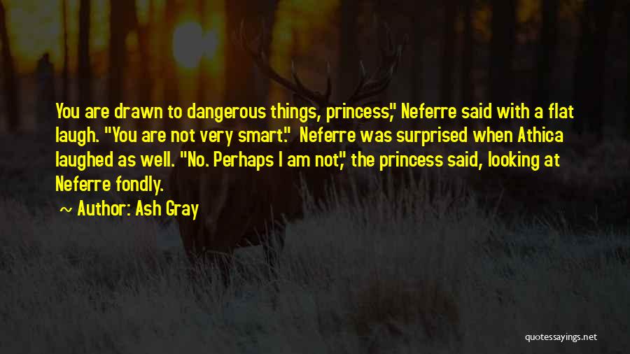 Ash Gray Quotes: You Are Drawn To Dangerous Things, Princess, Neferre Said With A Flat Laugh. You Are Not Very Smart. Neferre Was