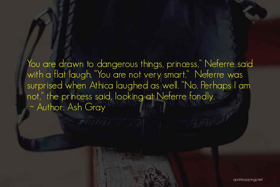 Ash Gray Quotes: You Are Drawn To Dangerous Things, Princess, Neferre Said With A Flat Laugh. You Are Not Very Smart. Neferre Was