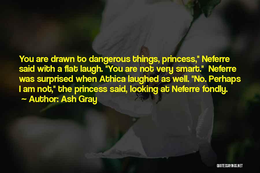 Ash Gray Quotes: You Are Drawn To Dangerous Things, Princess, Neferre Said With A Flat Laugh. You Are Not Very Smart. Neferre Was