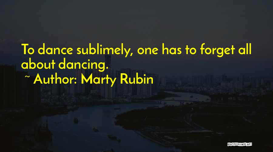 Marty Rubin Quotes: To Dance Sublimely, One Has To Forget All About Dancing.