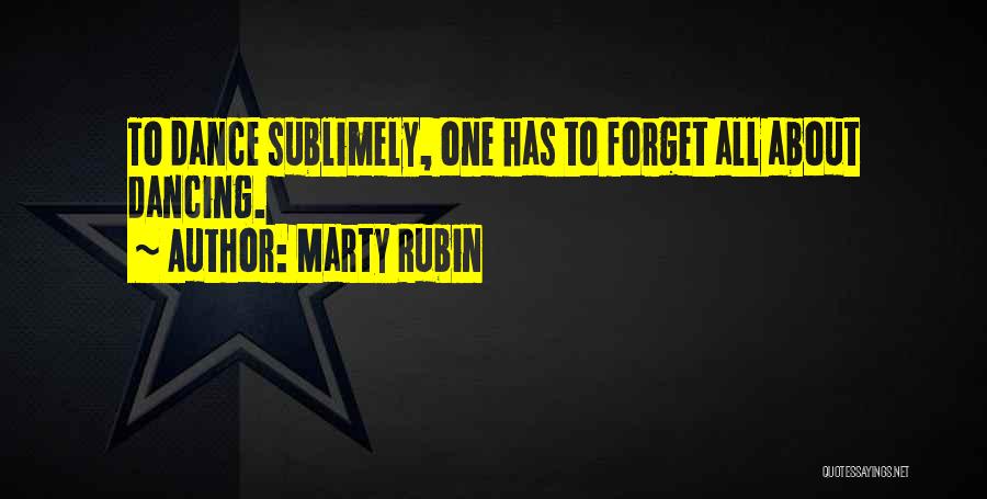 Marty Rubin Quotes: To Dance Sublimely, One Has To Forget All About Dancing.