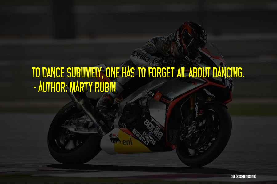 Marty Rubin Quotes: To Dance Sublimely, One Has To Forget All About Dancing.
