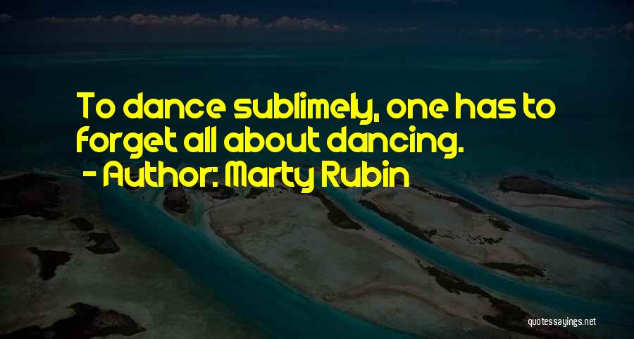 Marty Rubin Quotes: To Dance Sublimely, One Has To Forget All About Dancing.