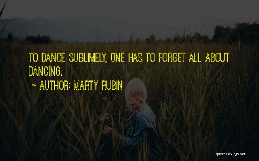 Marty Rubin Quotes: To Dance Sublimely, One Has To Forget All About Dancing.