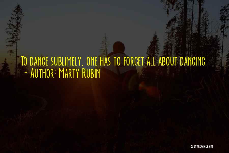 Marty Rubin Quotes: To Dance Sublimely, One Has To Forget All About Dancing.