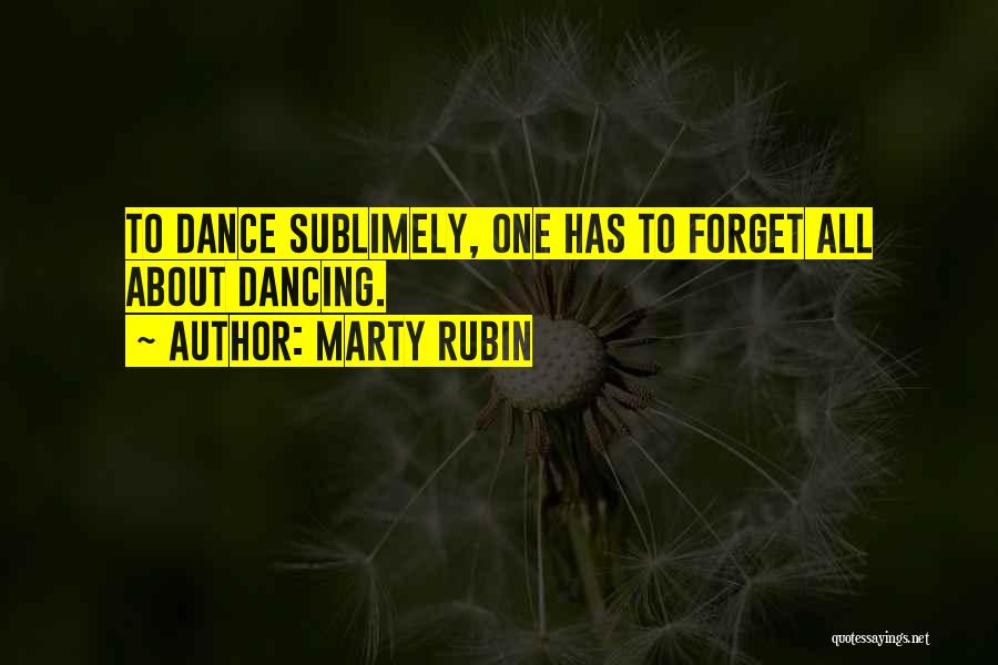 Marty Rubin Quotes: To Dance Sublimely, One Has To Forget All About Dancing.