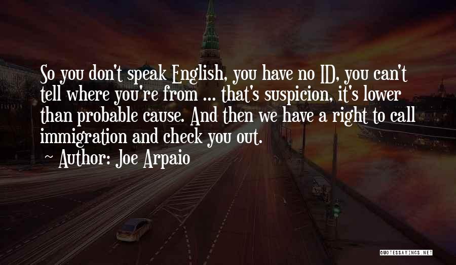 Joe Arpaio Quotes: So You Don't Speak English, You Have No Id, You Can't Tell Where You're From ... That's Suspicion, It's Lower