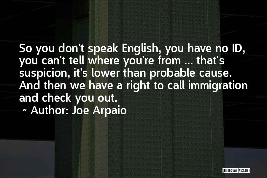 Joe Arpaio Quotes: So You Don't Speak English, You Have No Id, You Can't Tell Where You're From ... That's Suspicion, It's Lower